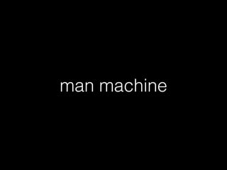 man machine
 