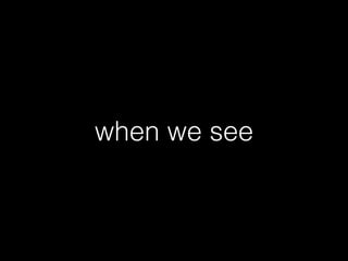 when we see
 