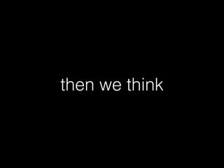 then we think
 