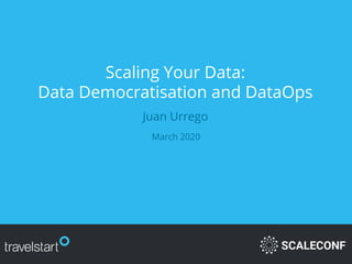 Scaling Your Data:
Data Democratisation and DataOps
Juan Urrego
March 2020
 