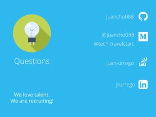 Questions
juancho088
@juancho088
@tech-travelstart
juan-urrego
jsurrego
We love talent.
We are recruiting!
 