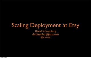 Scaling Deployment at Etsy
Daniel Schauenberg
dschauenberg@etsy.com
@mrtazz
Thursday, April 18, 13
 