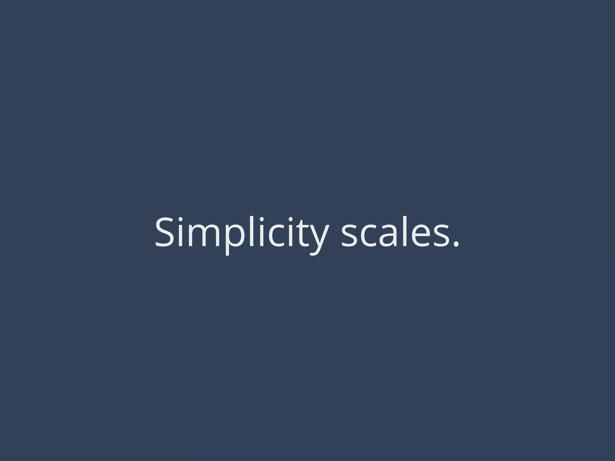 Simplicity scales.
 