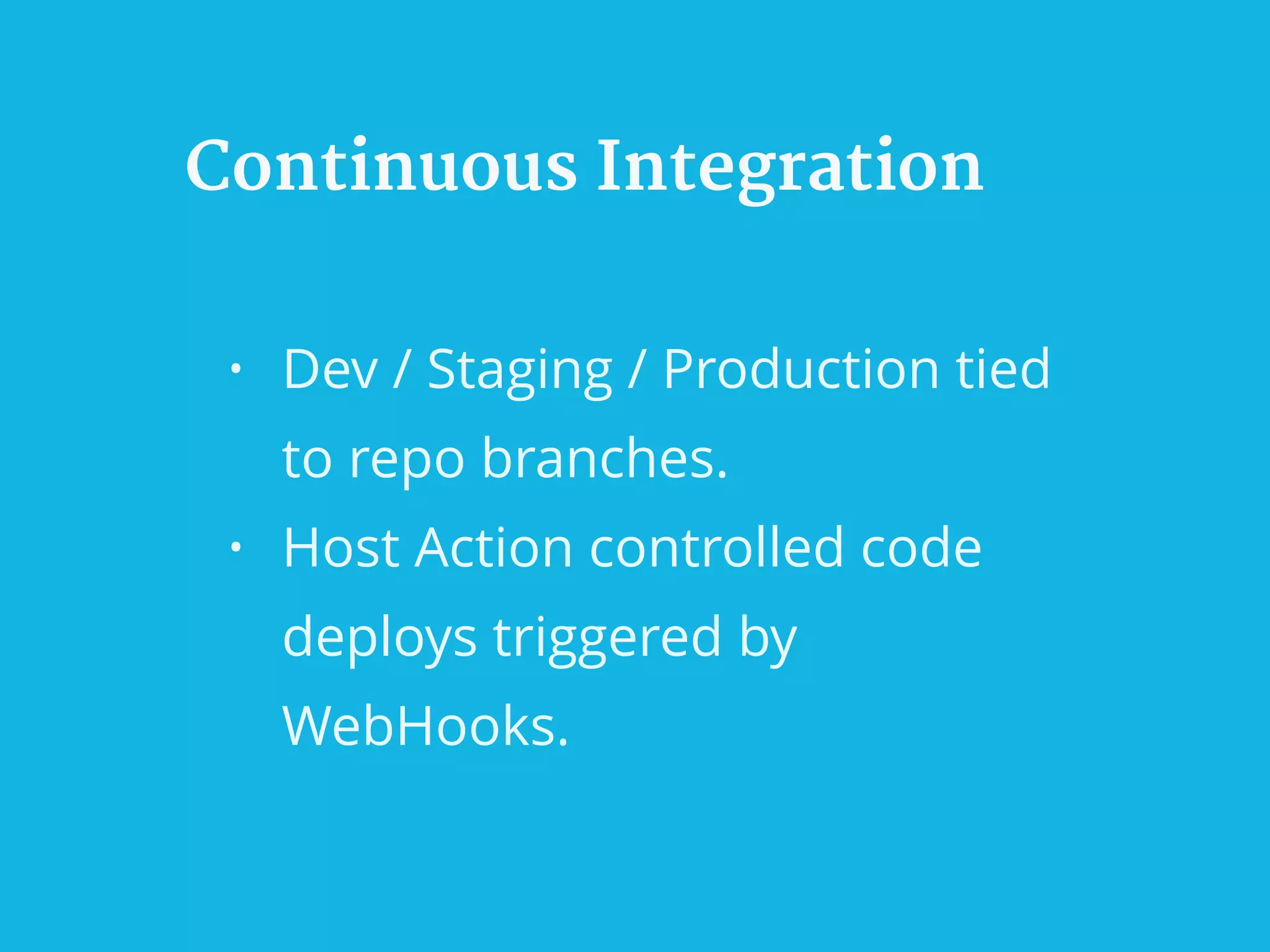 Continuous Integration
• Dev / Staging / Production tied
to repo branches.
• Host Action controlled code
deploys triggered by
WebHooks.
 