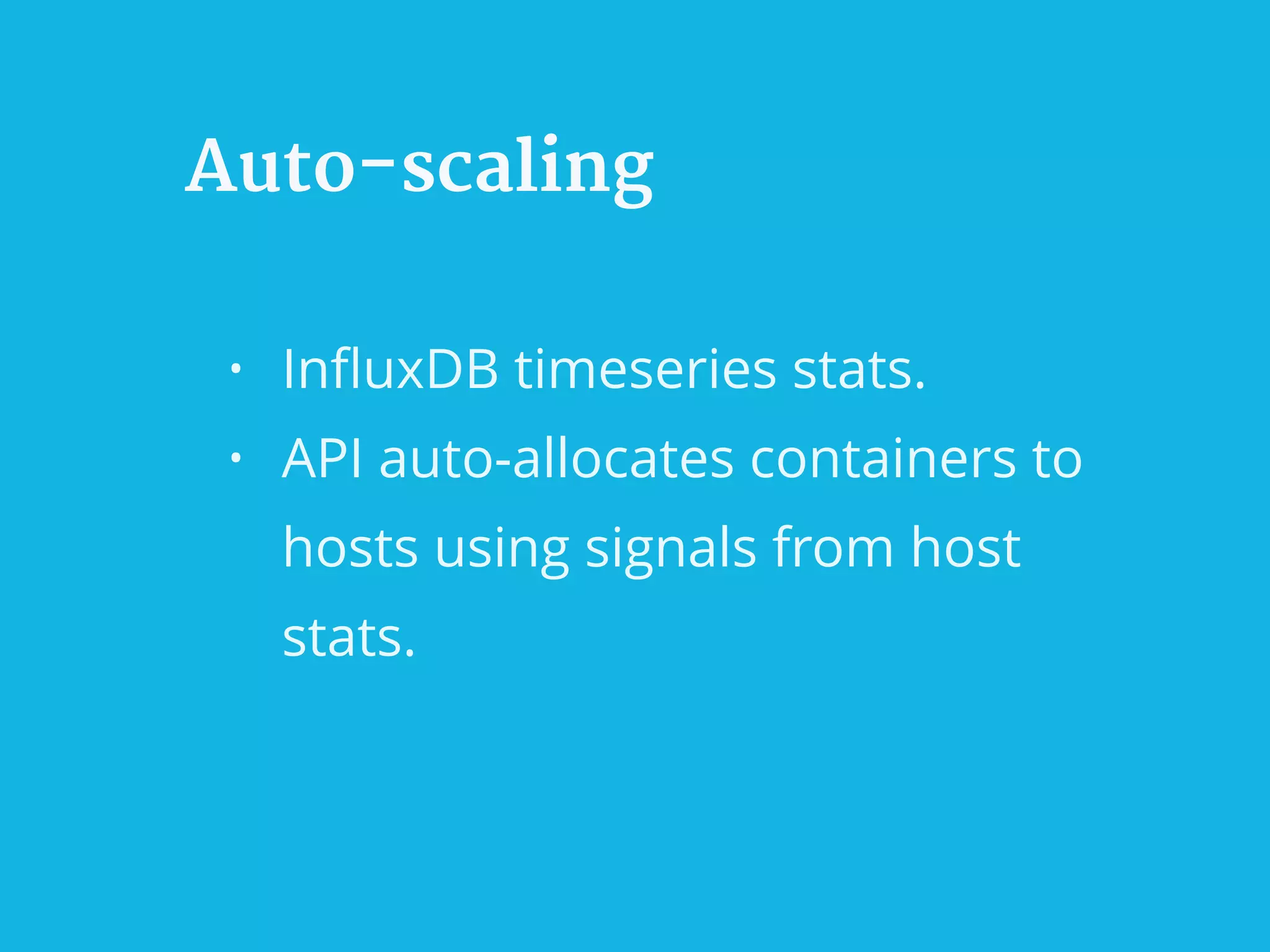 Auto-scaling
• InﬂuxDB timeseries stats.
• API auto-allocates containers to
hosts using signals from host
stats.
 