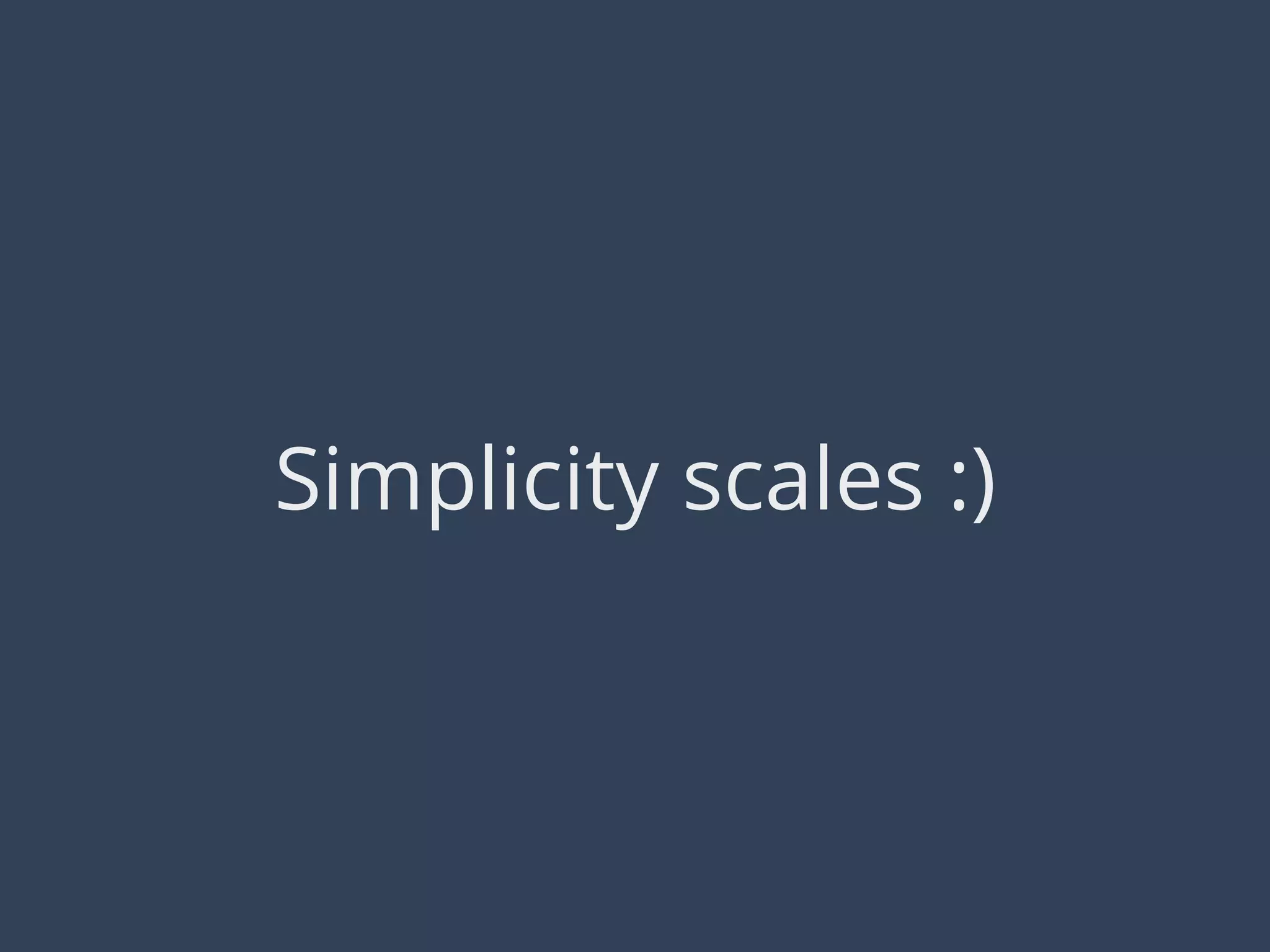 Simplicity scales :)
 
