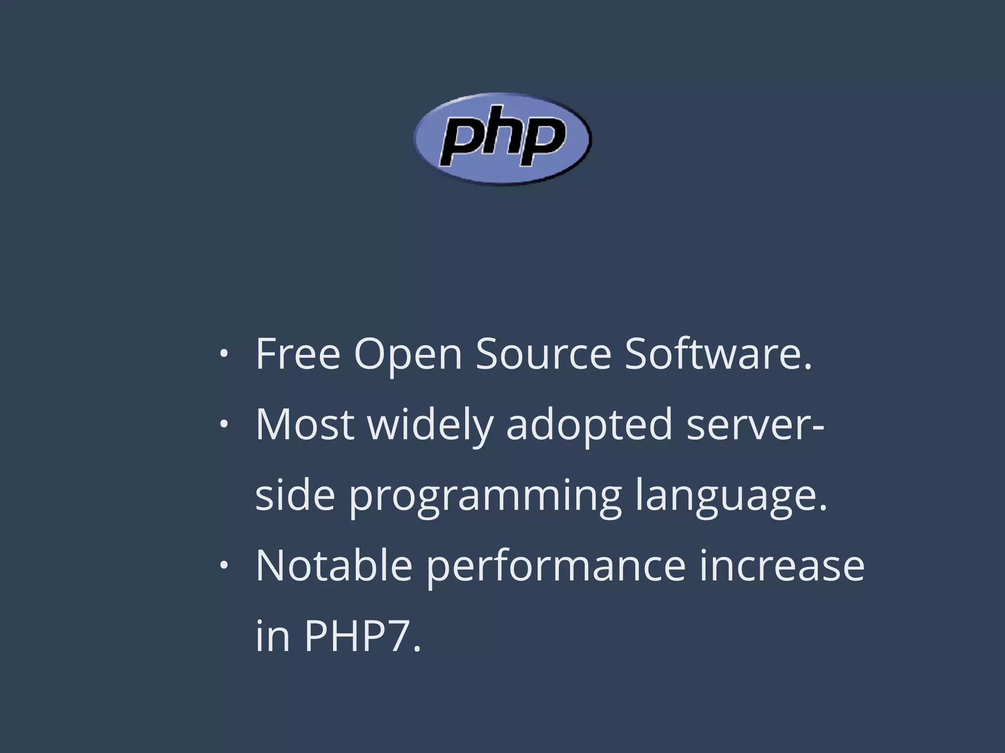 • Free Open Source Software.
• Most widely adopted server-
side programming language.
• Notable performance increase
in PHP7.
 