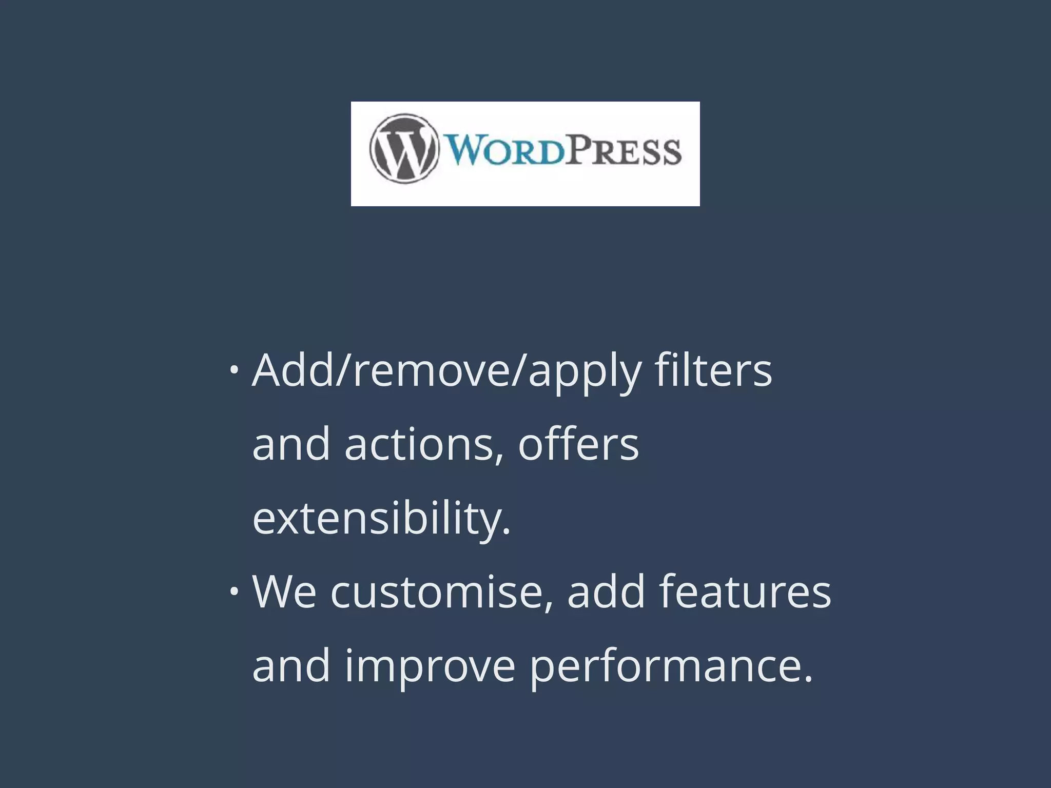 • Add/remove/apply ﬁlters
and actions, oﬀers
extensibility.
• We customise, add features
and improve performance.
 