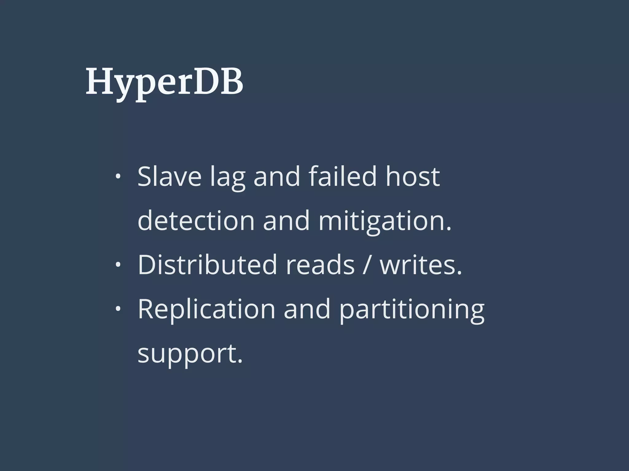 HyperDB
• Slave lag and failed host
detection and mitigation.
• Distributed reads / writes.
• Replication and partitioning
support.
 