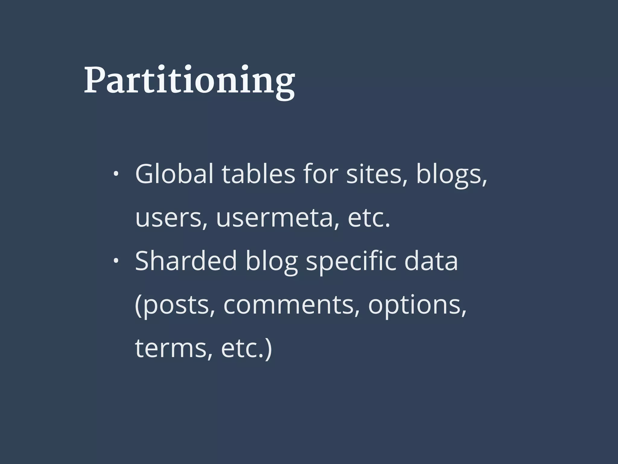 Partitioning
• Global tables for sites, blogs,
users, usermeta, etc.
• Sharded blog speciﬁc data
(posts, comments, options,
terms, etc.)
 