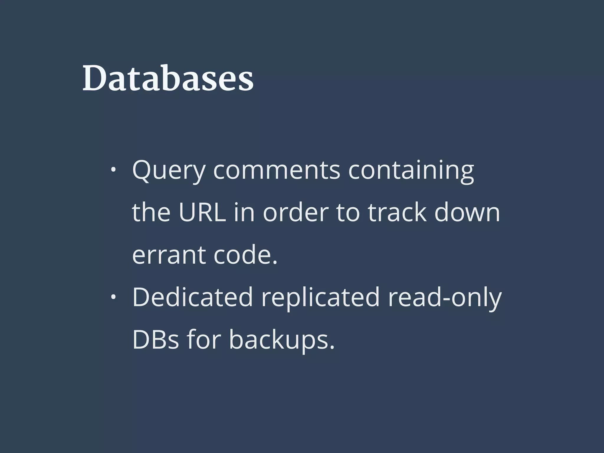 Databases
• Query comments containing
the URL in order to track down
errant code.
• Dedicated replicated read-only
DBs for backups.
 