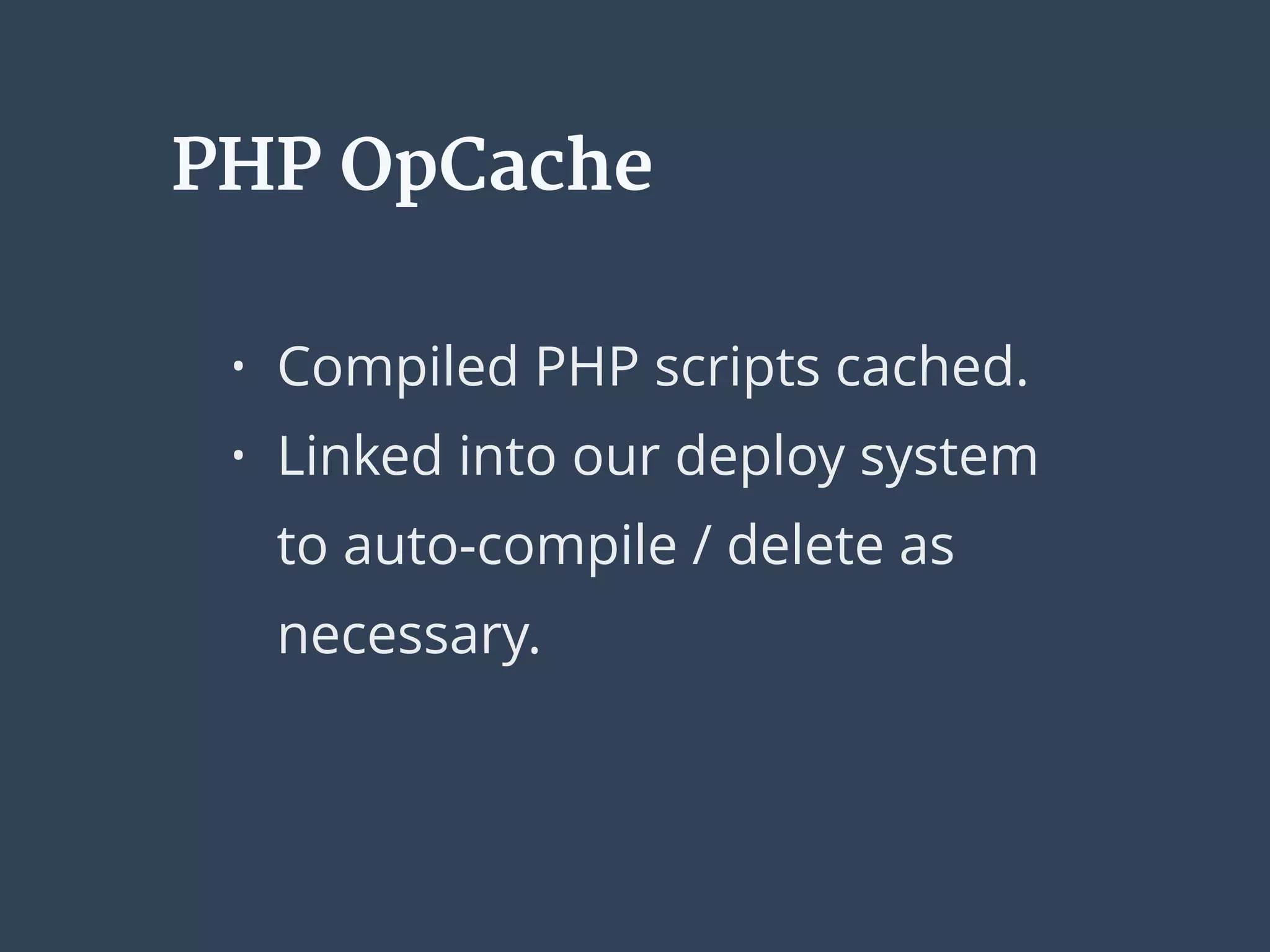 PHP OpCache
• Compiled PHP scripts cached.
• Linked into our deploy system
to auto-compile / delete as
necessary.
 