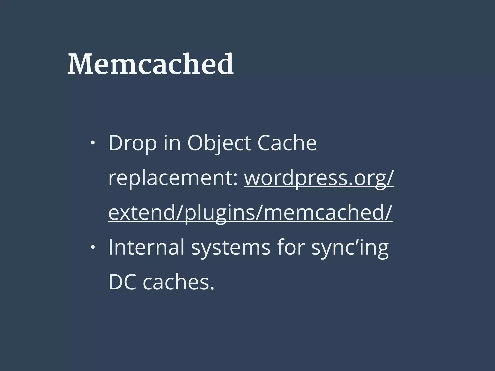 Memcached
• Drop in Object Cache
replacement: wordpress.org/
extend/plugins/memcached/
• Internal systems for sync’ing
DC caches.
 
