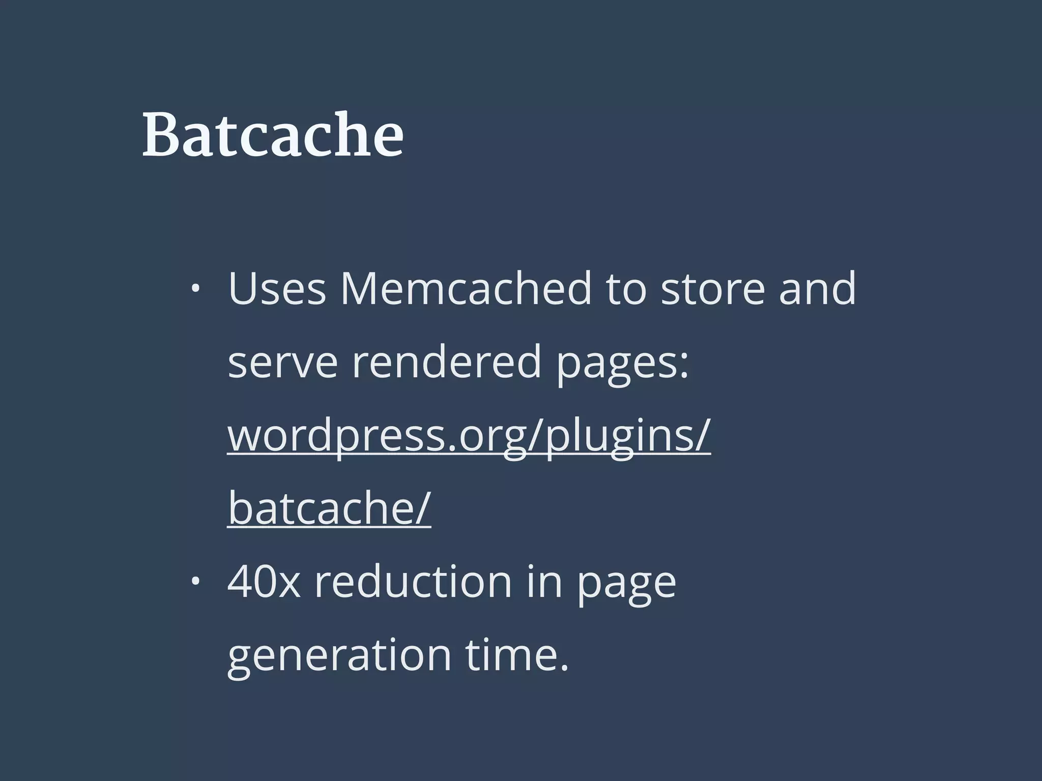 Batcache
• Uses Memcached to store and
serve rendered pages: 
wordpress.org/plugins/
batcache/
• 40x reduction in page
generation time.
 