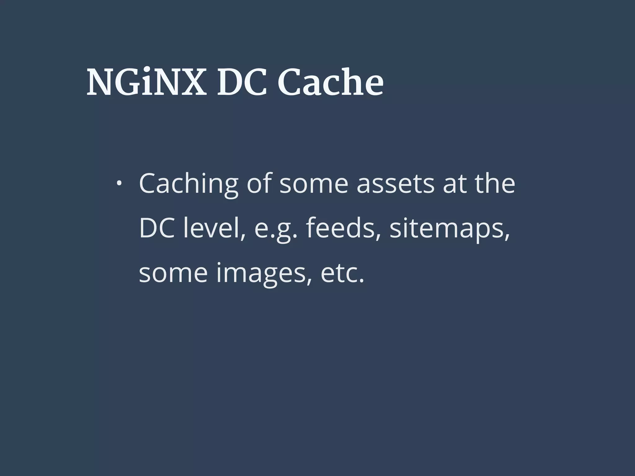 NGiNX DC Cache
• Caching of some assets at the
DC level, e.g. feeds, sitemaps,
some images, etc.
 