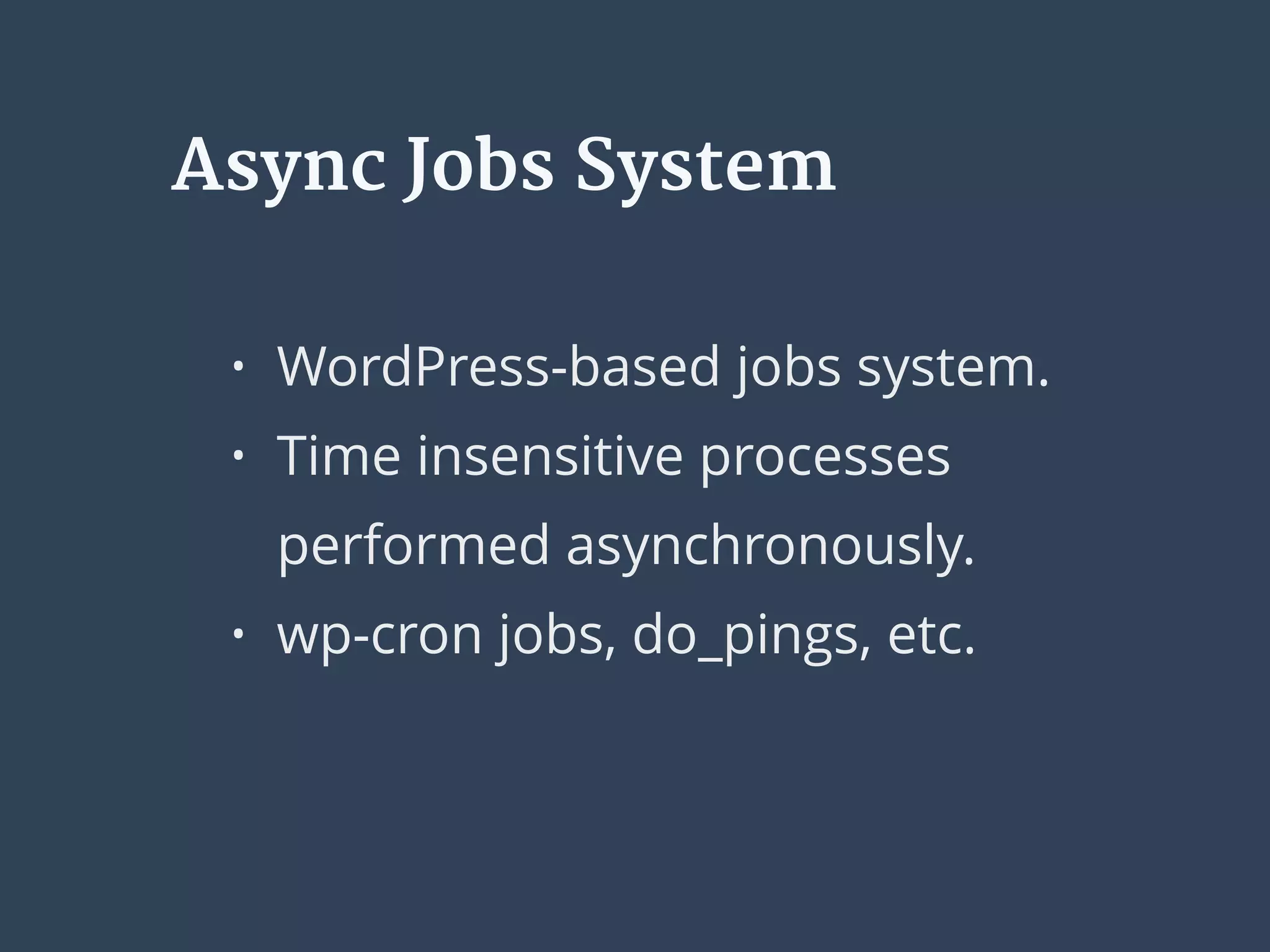 Async Jobs System
• WordPress-based jobs system.
• Time insensitive processes
performed asynchronously.
• wp-cron jobs, do_pings, etc.
 