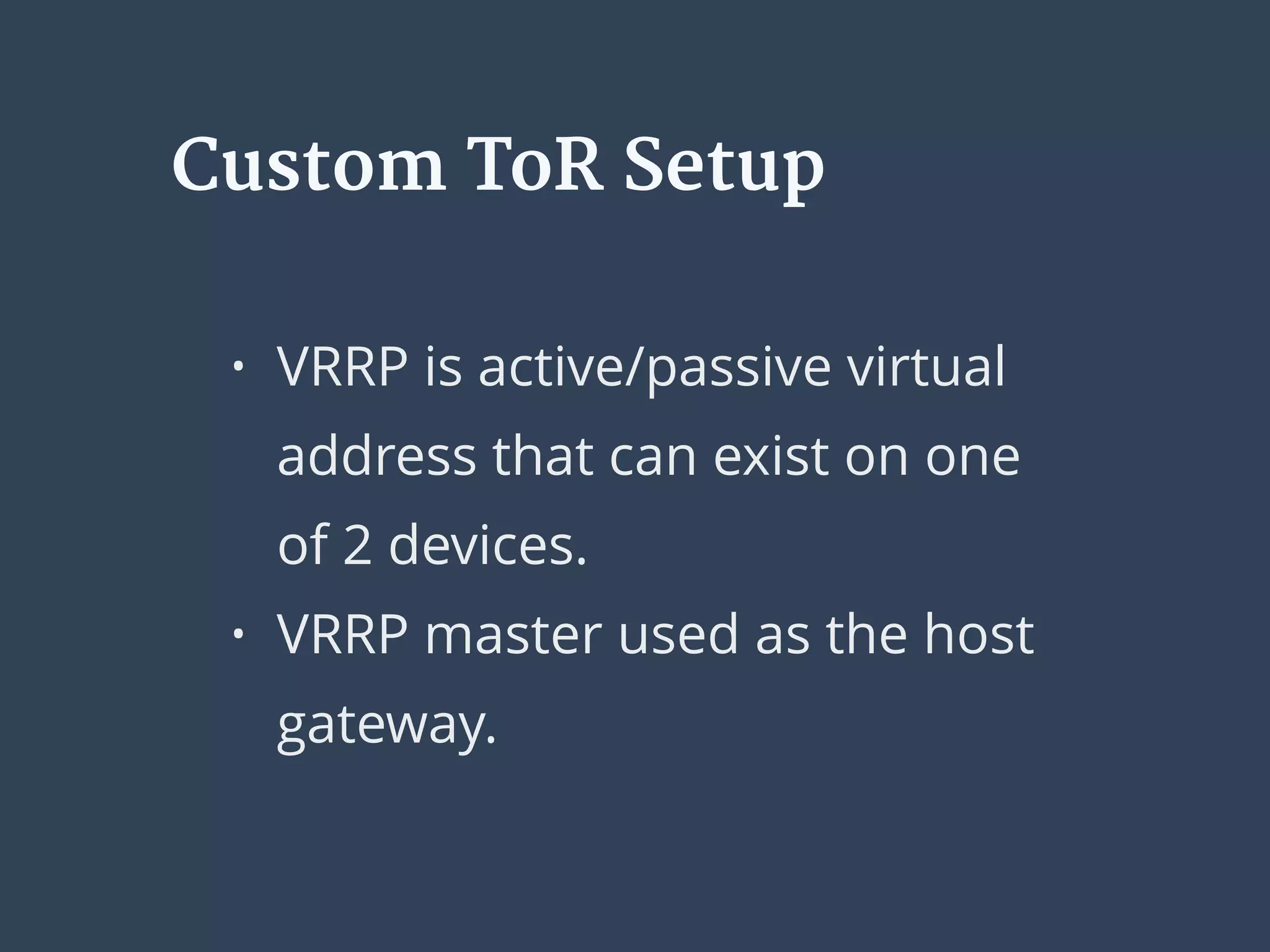 • VRRP is active/passive virtual
address that can exist on one
of 2 devices.
• VRRP master used as the host
gateway.
Custom ToR Setup
 