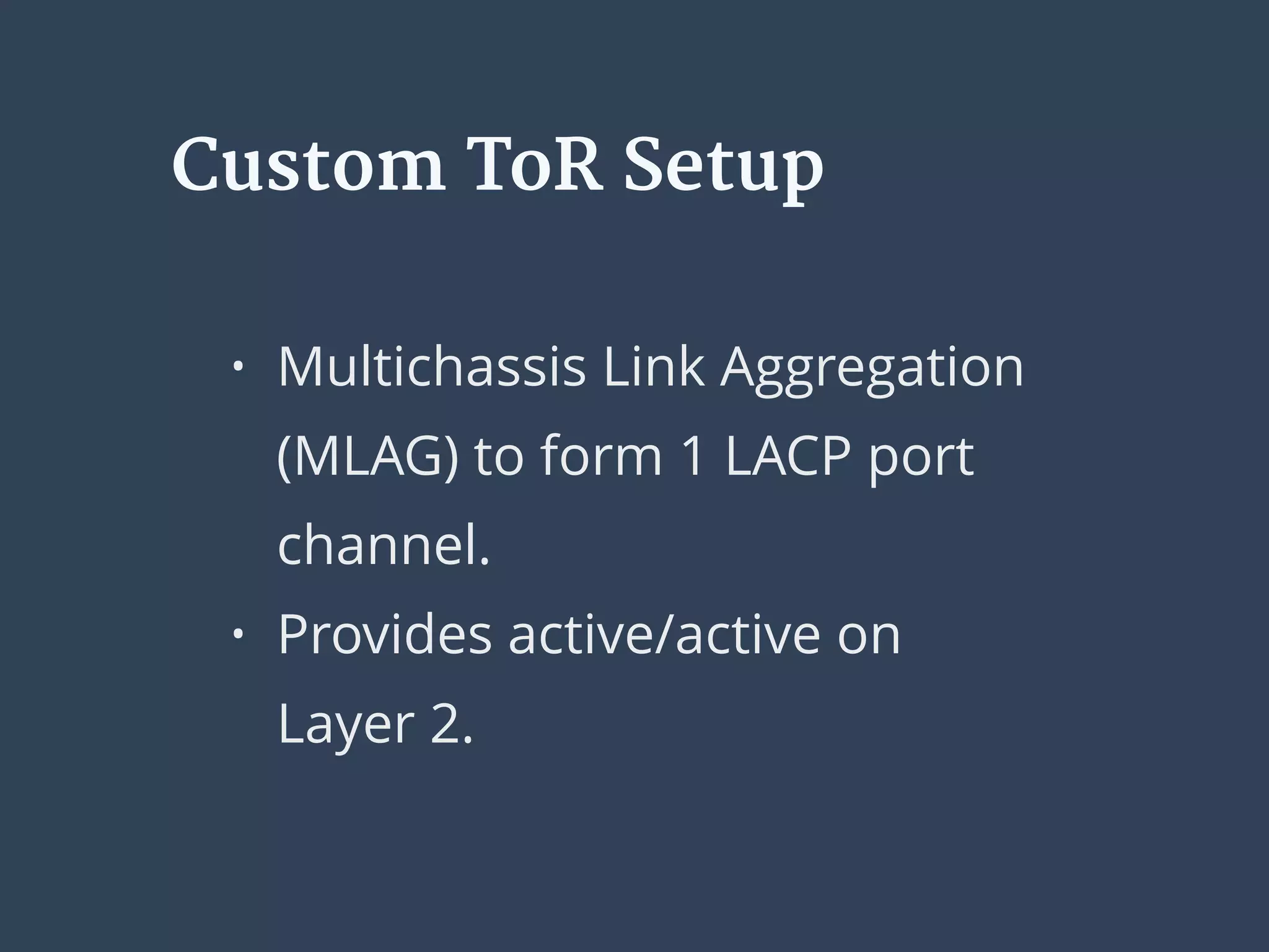 • Multichassis Link Aggregation
(MLAG) to form 1 LACP port
channel.
• Provides active/active on
Layer 2.
Custom ToR Setup
 