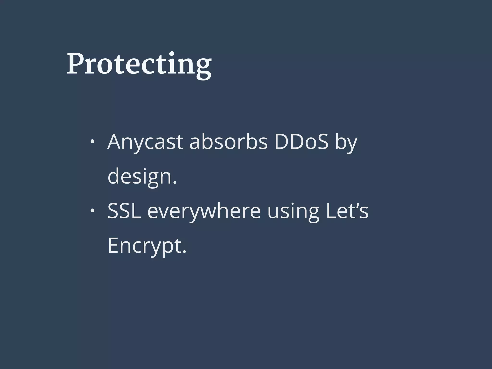 • Anycast absorbs DDoS by
design.
• SSL everywhere using Let’s
Encrypt. 
Protecting
 
