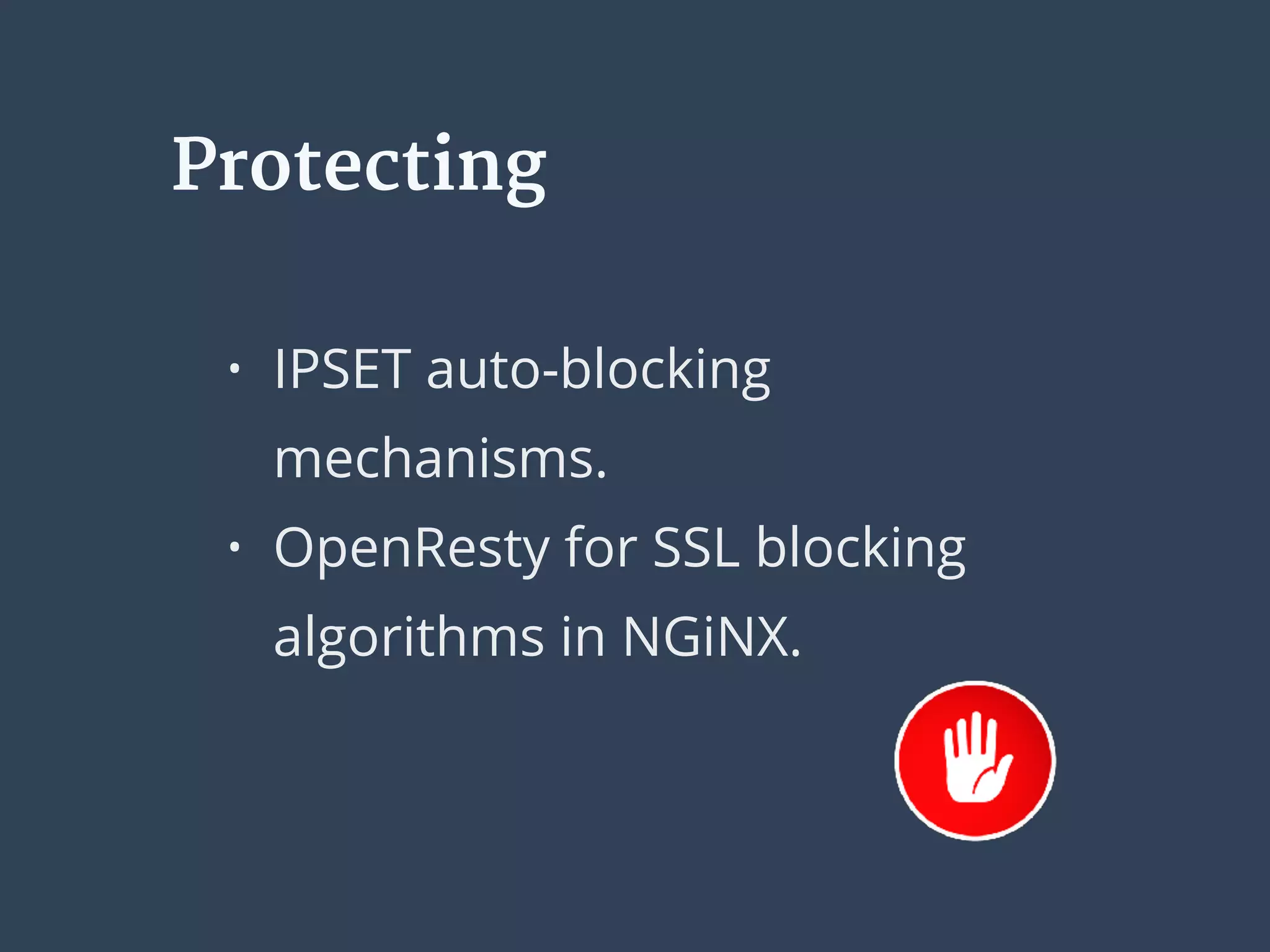 • IPSET auto-blocking
mechanisms.
• OpenResty for SSL blocking
algorithms in NGiNX. 
Protecting
 