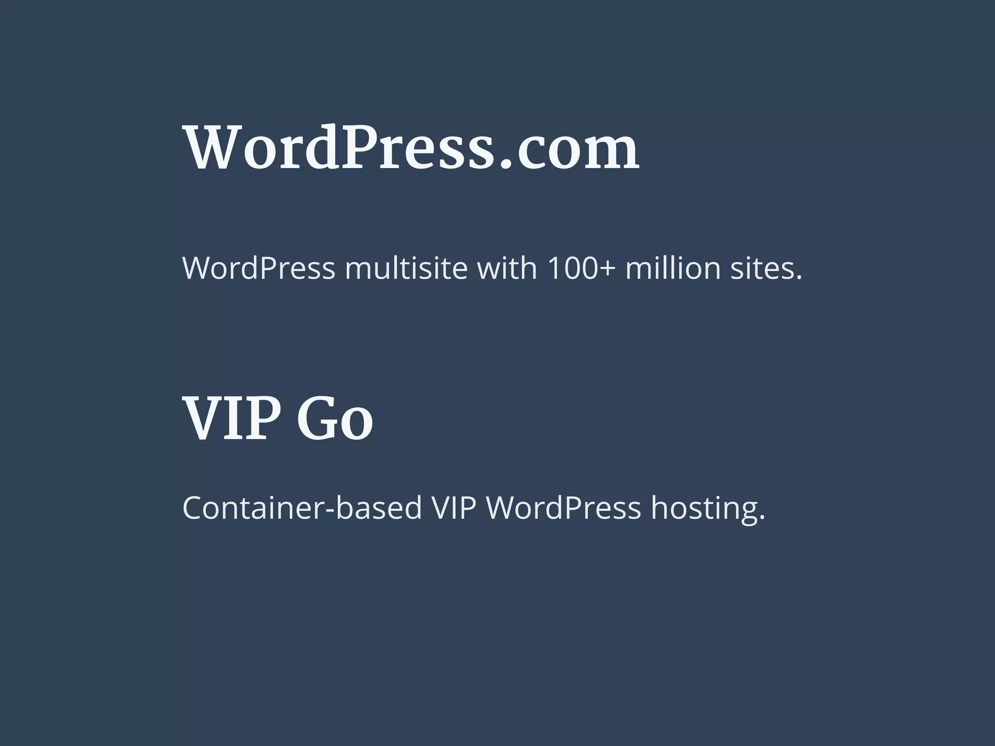 WordPress.com
WordPress multisite with 100+ million sites.
VIP Go
Container-based VIP WordPress hosting.
 