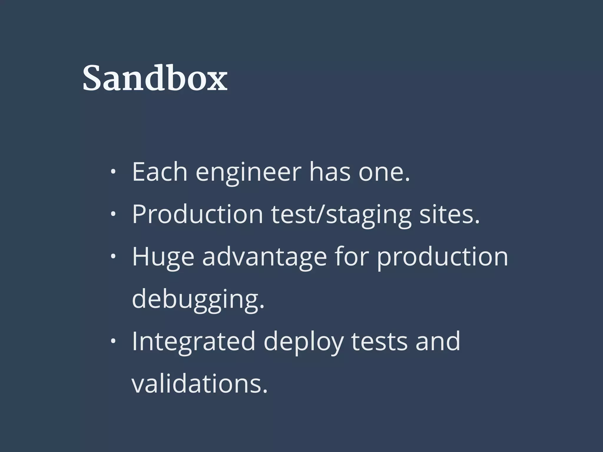 • Each engineer has one.
• Production test/staging sites.
• Huge advantage for production
debugging.
• Integrated deploy tests and
validations.
Sandbox
 