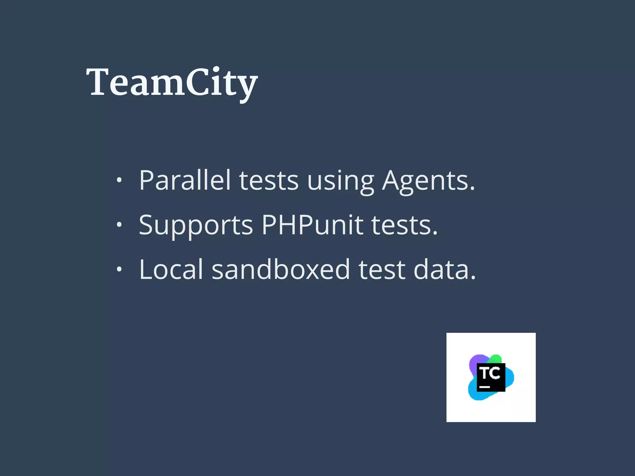 • Parallel tests using Agents.
• Supports PHPunit tests.
• Local sandboxed test data.
TeamCity
 