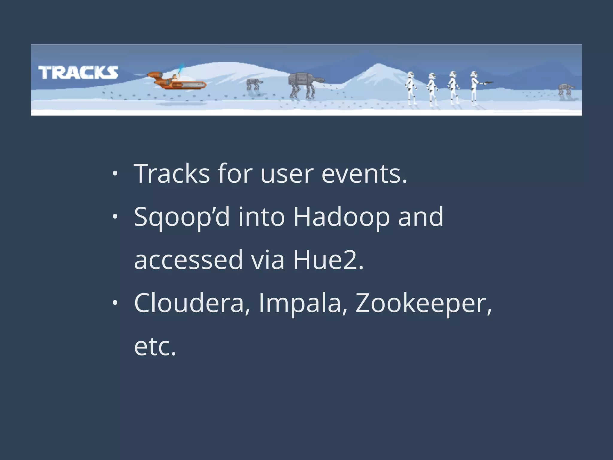 • Tracks for user events.
• Sqoop’d into Hadoop and
accessed via Hue2.
• Cloudera, Impala, Zookeeper,
etc.
Stats and Analysis
 