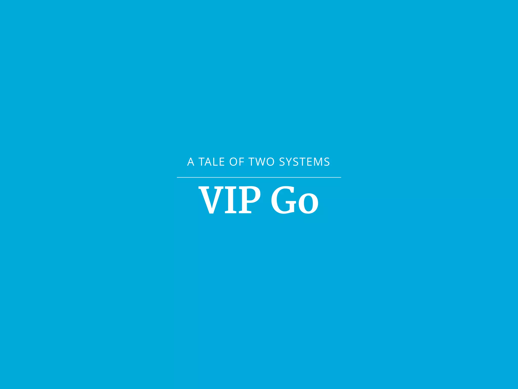 A TALE OF TWO SYSTEMS
VIP Go
 