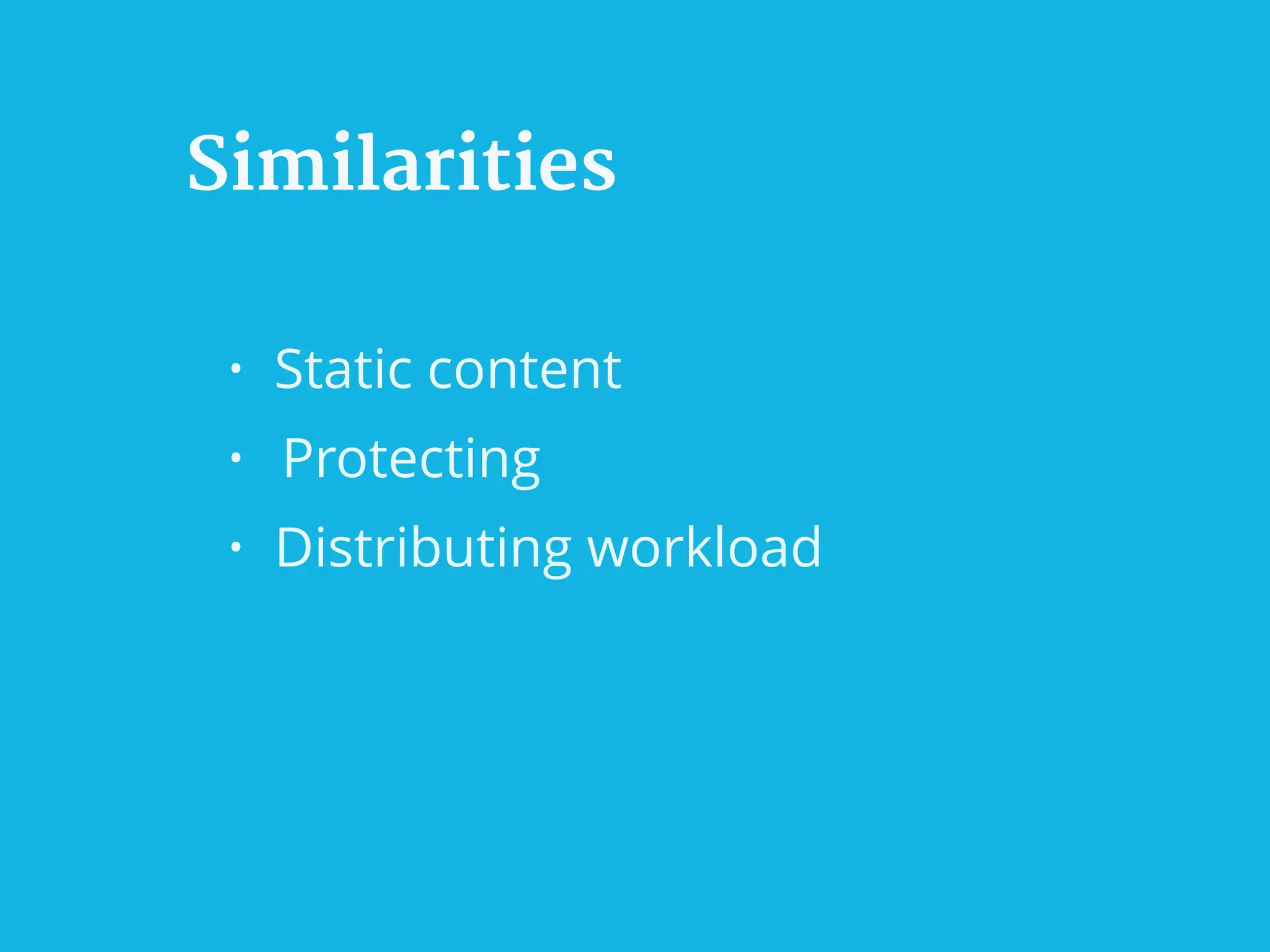 Similarities
• Static content
• Protecting
• Distributing workload
 