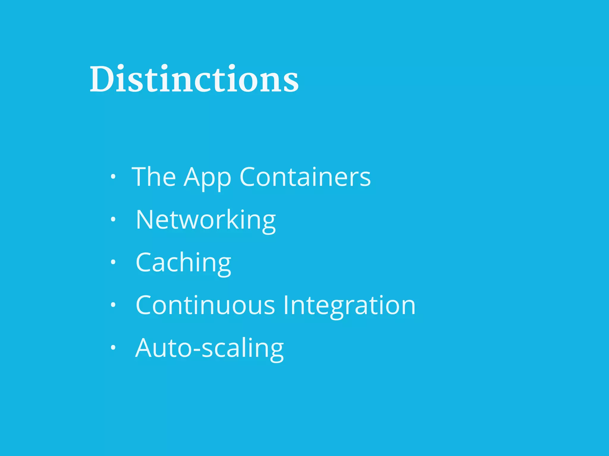 Distinctions
• The App Containers
• Networking
• Caching
• Continuous Integration
• Auto-scaling
 