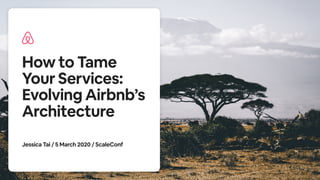 How to Tame
Your Services:
Evolving Airbnb’s
Architecture
Jessica Tai / 5 March 2020 / ScaleConf
 