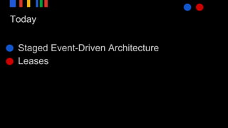Today
● Staged Event-Driven Architecture
● Leases
 
