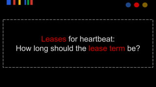Leases for heartbeat:
How long should the lease term be?
 