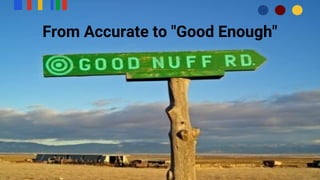 From Accurate to "Good Enough"
 