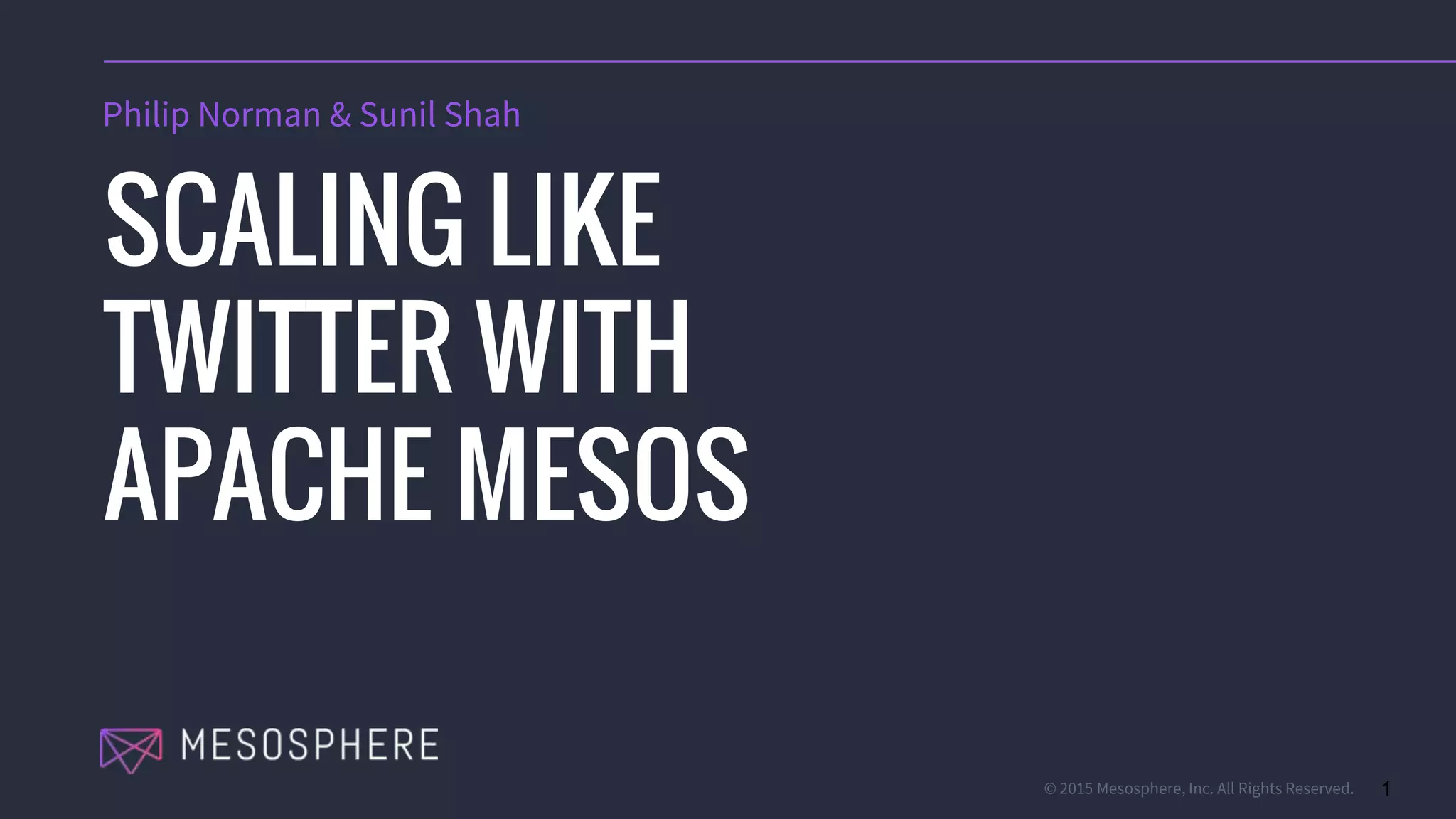 © 2015 Mesosphere, Inc. All Rights Reserved. 1
SCALING LIKE
TWITTER WITH
APACHE MESOS
Philip Norman & Sunil Shah
 