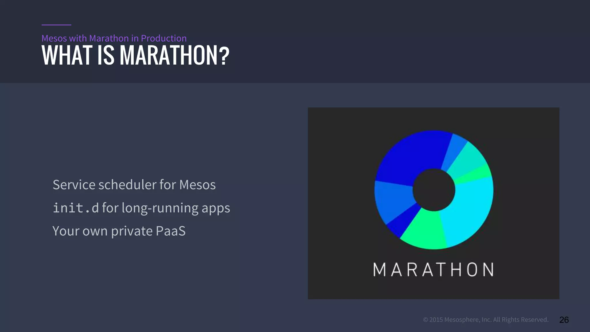 © 2015 Mesosphere, Inc. All Rights Reserved. 26
WHAT IS MARATHON?
Mesos with Marathon in Production
Service scheduler for Mesos
init.d for long-running apps
Your own private PaaS
 