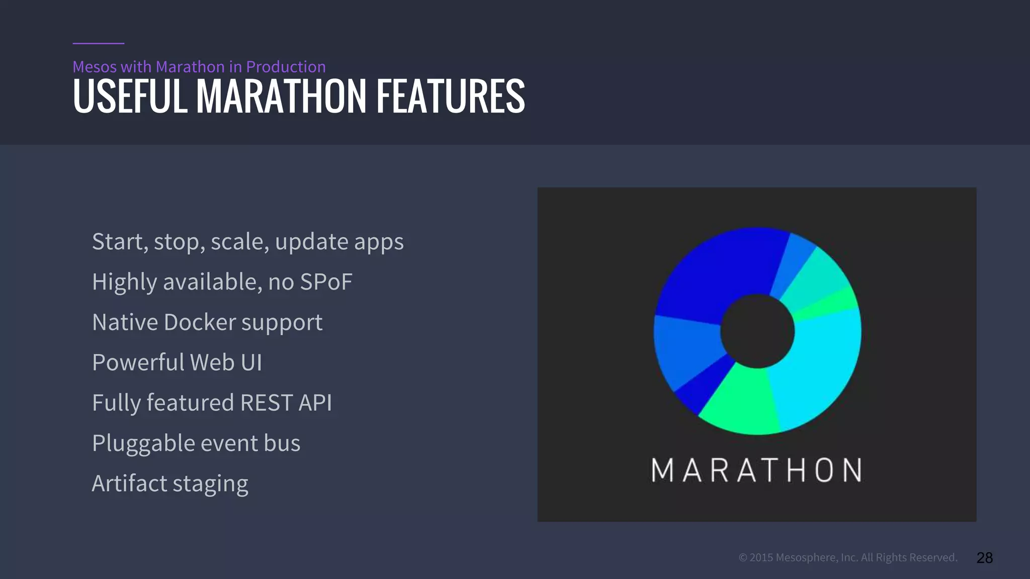 © 2015 Mesosphere, Inc. All Rights Reserved. 28
USEFUL MARATHON FEATURES
Mesos with Marathon in Production
Start, stop, scale, update apps
Highly available, no SPoF
Native Docker support
Powerful Web UI
Fully featured REST API
Pluggable event bus
Artifact staging
 