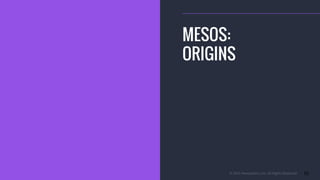 © 2015 Mesosphere, Inc. All Rights Reserved. 10
MESOS:
ORIGINS
 