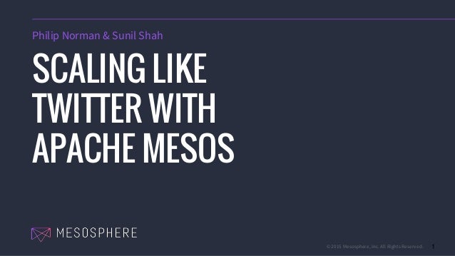 © 2015 Mesosphere, Inc. All Rights Reserved. 1
SCALING LIKE
TWITTER WITH
APACHE MESOS
Philip Norman & Sunil Shah
 