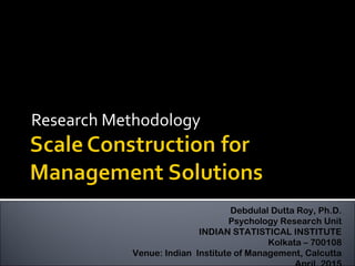 Research Methodology
Debdulal Dutta Roy, Ph.D.
Psychology Research Unit
INDIAN STATISTICAL INSTITUTE
Kolkata – 700108
Venue: Indian Institute of Management, Calcutta
 