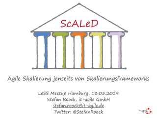 Agile Skalierung jenseits von Skalierungsframeworks
LeSS Meetup Hamburg, 13.05.2019
Stefan Roock, it-agile GmbH
stefan.roock@it-agile.de
Twitter: @StefanRoock
ScALeD
 