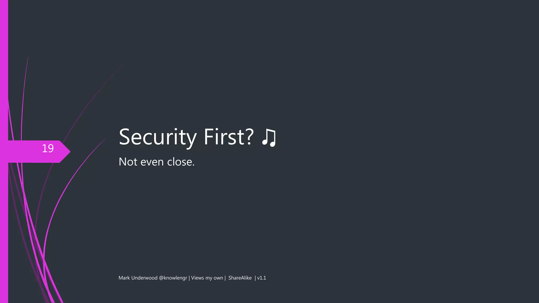 Security First? ♫
Not even close.
Mark Underwood @knowlengr | Views my own | ShareAlike | v1.1
19
 