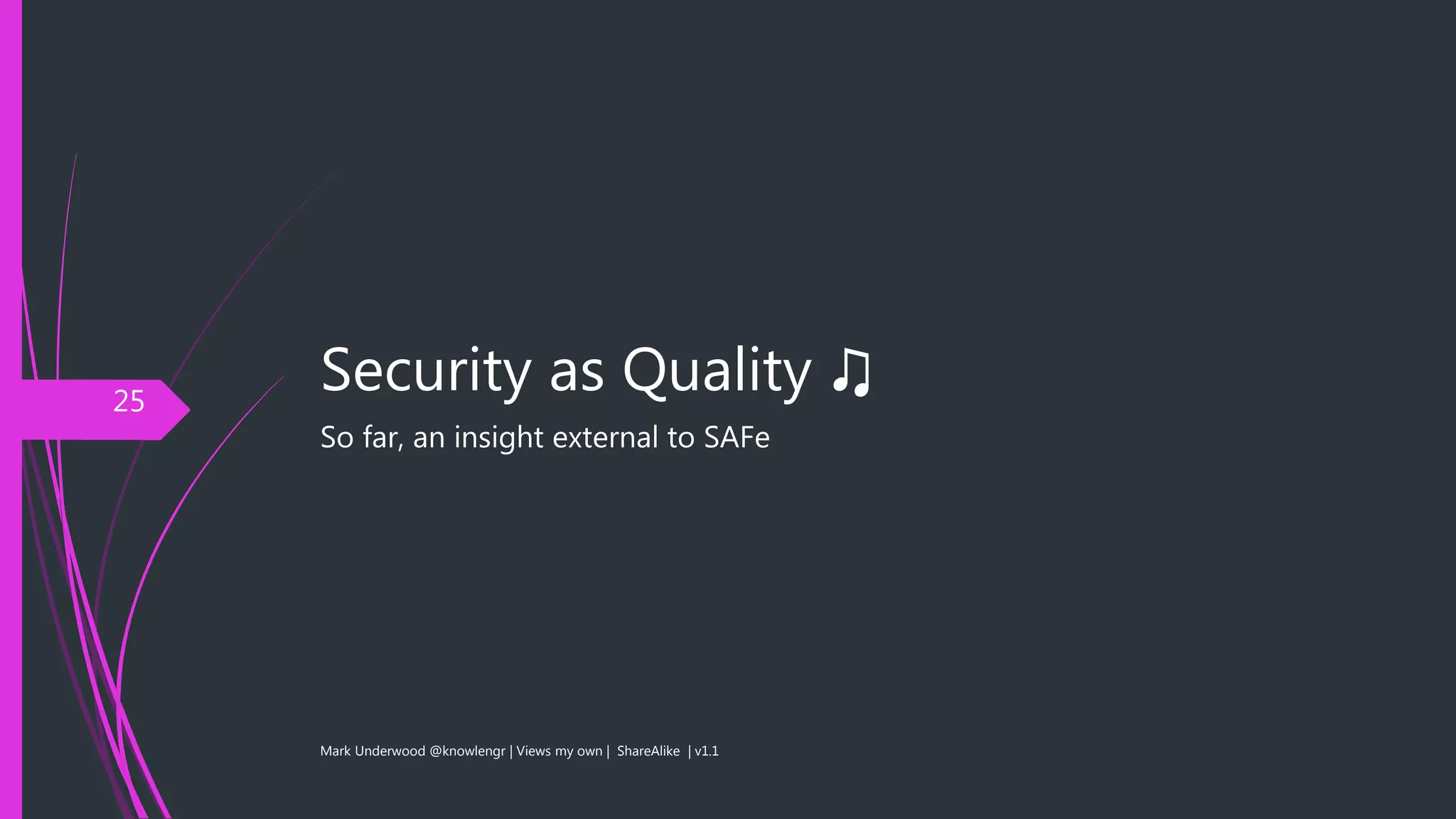 Security as Quality ♫
So far, an insight external to SAFe
Mark Underwood @knowlengr | Views my own | ShareAlike | v1.1
25
 