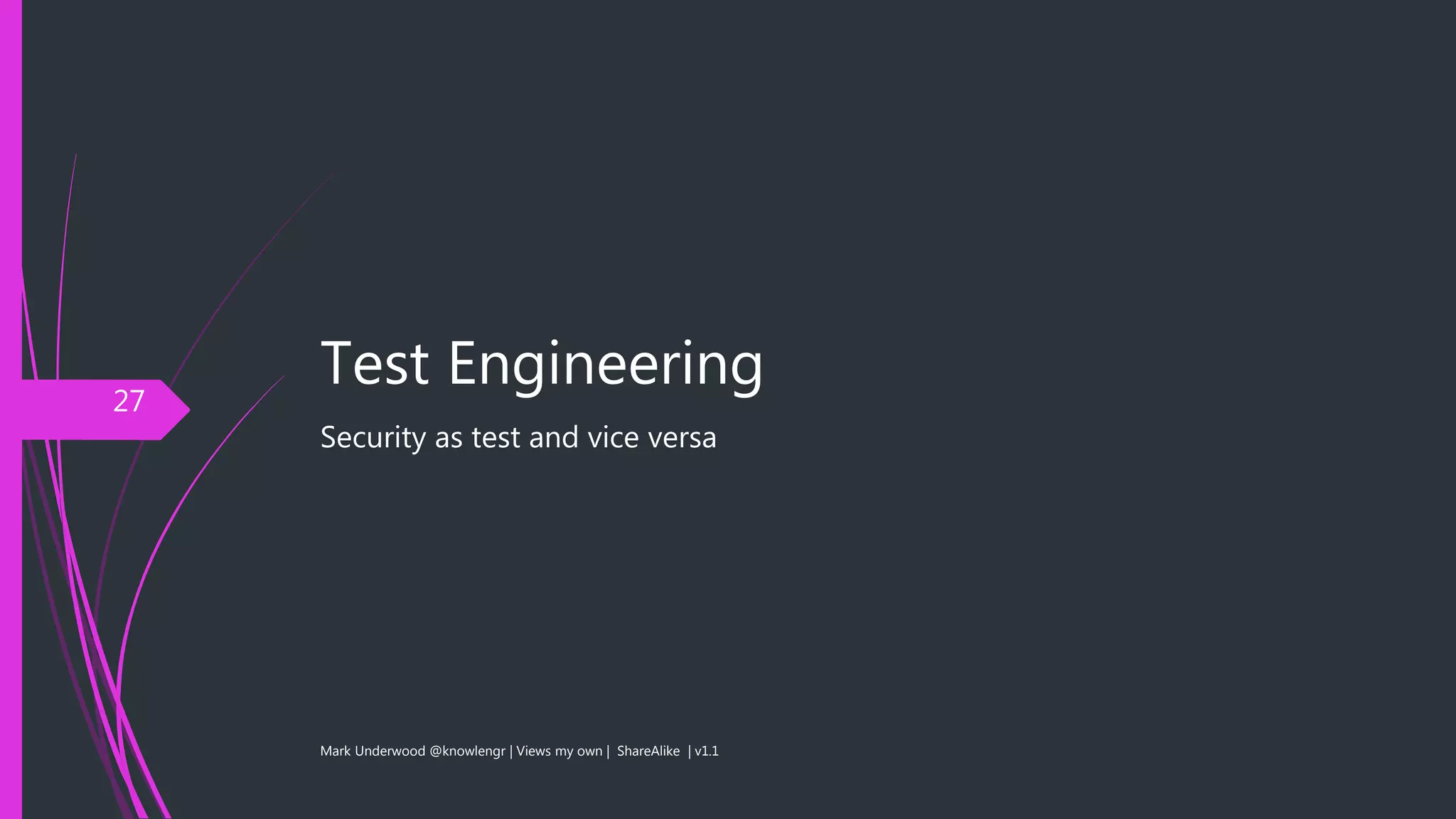 Test Engineering
Security as test and vice versa
Mark Underwood @knowlengr | Views my own | ShareAlike | v1.1
27
 