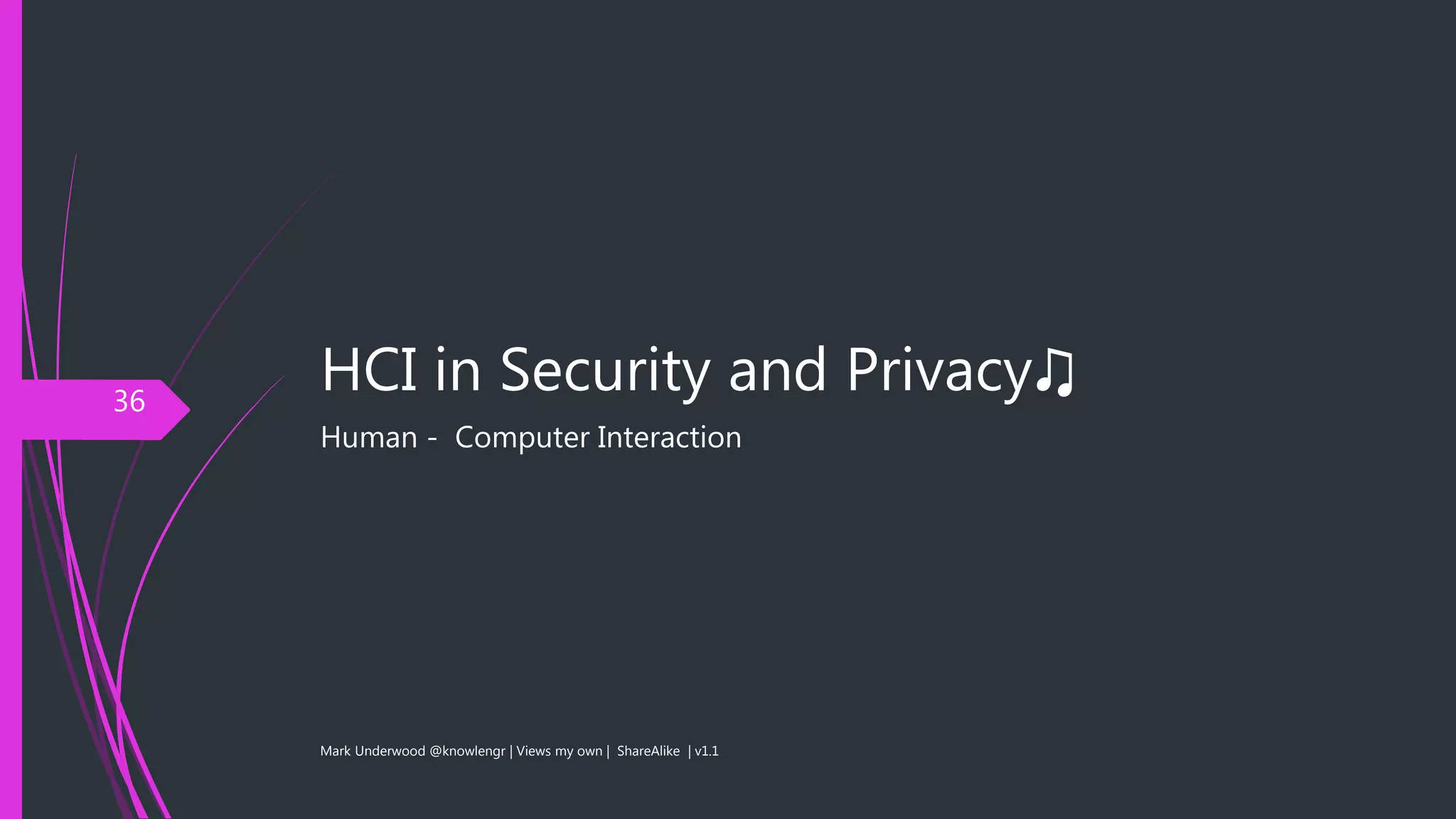 HCI in Security and Privacy♫
Human - Computer Interaction
Mark Underwood @knowlengr | Views my own | ShareAlike | v1.1
36
 