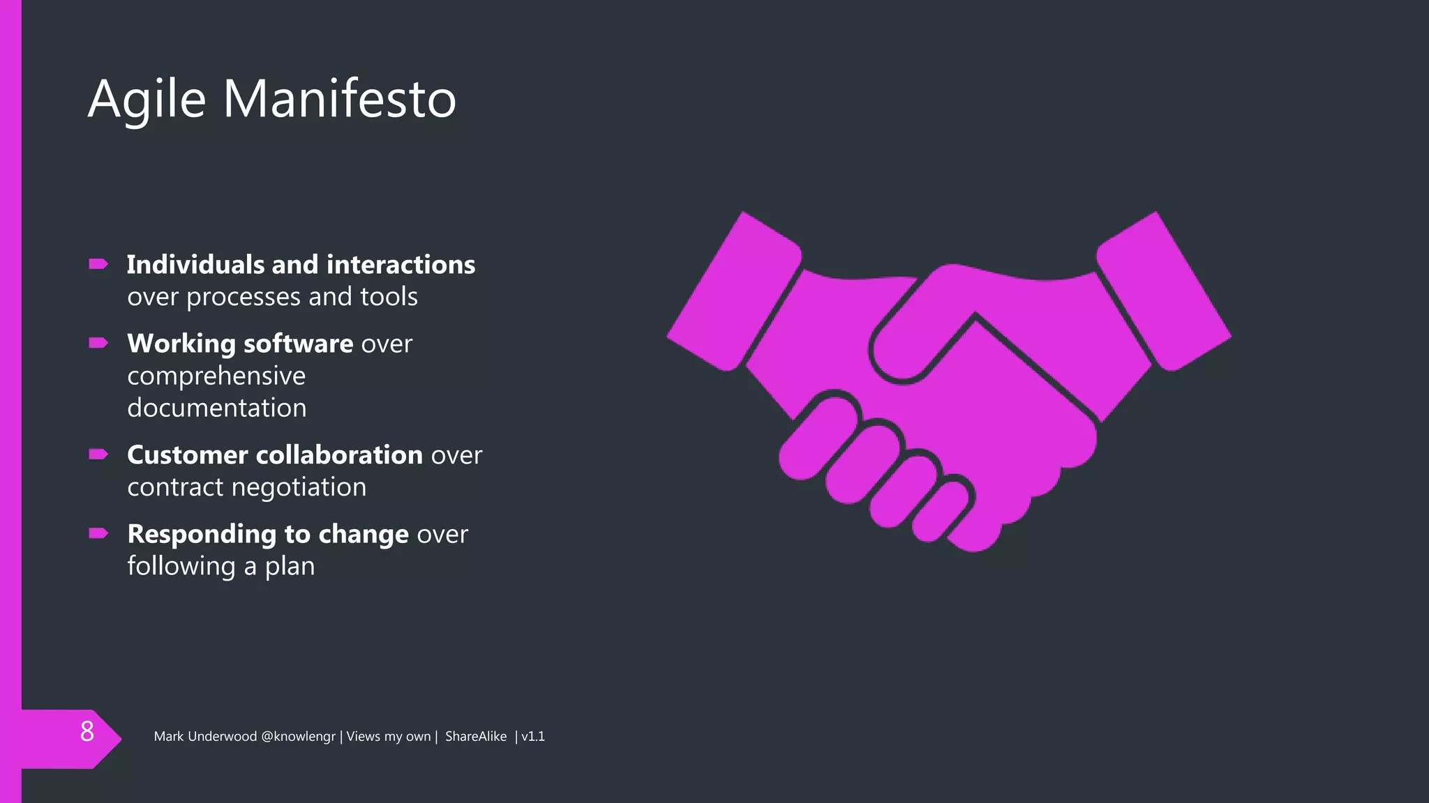 Agile Manifesto
 Individuals and interactions
over processes and tools
 Working software over
comprehensive
documentation
 Customer collaboration over
contract negotiation
 Responding to change over
following a plan
8 Mark Underwood @knowlengr | Views my own | ShareAlike | v1.1
 