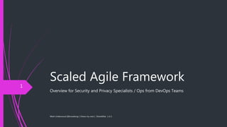 Scaled Agile Framework
Overview for Security and Privacy Specialists / Ops from DevOps Teams
Mark Underwood @knowlengr | Views my own | ShareAlike | v1.1
1
 
