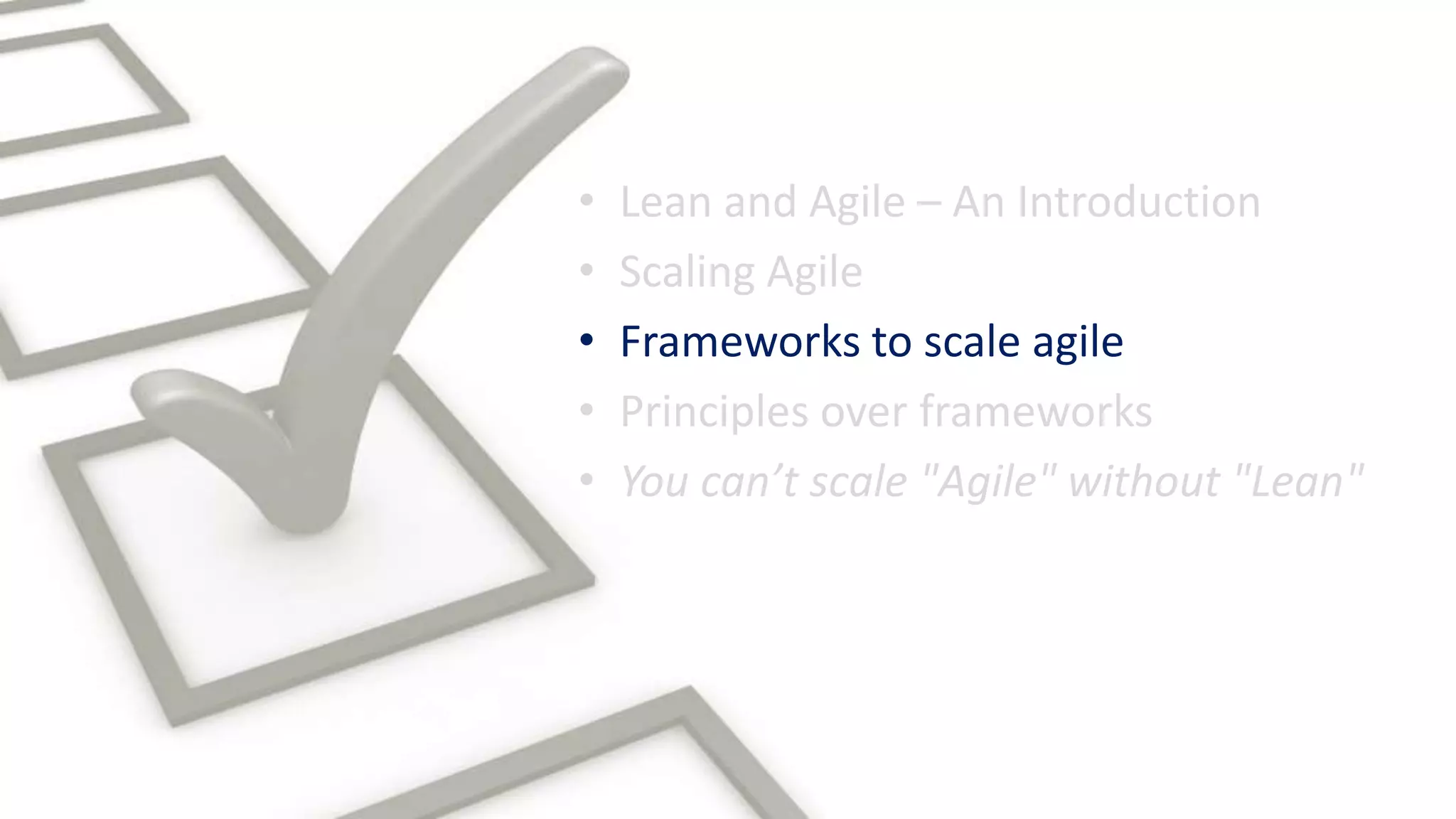 • Scaling Agile
• Lean and Agile – An Introduction
• Frameworks to scale agile
• Principles over frameworks
• You can’t scale "Agile" without "Lean"
 