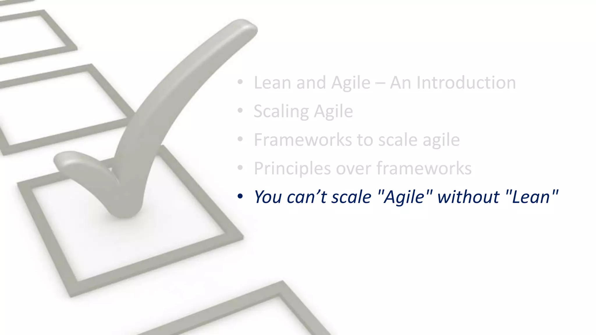 • Lean and Agile – An Introduction
• Scaling Agile
• Frameworks to scale agile
• Principles over frameworks
• You can’t scale "Agile" without "Lean"
 